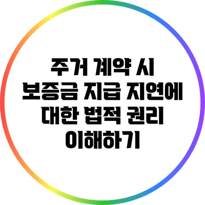 주거 계약 시 보증금 지급 지연에 대한 법적 권리 이해하기