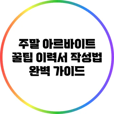 주말 아르바이트 꿀팁: 이력서 작성법 완벽 가이드
