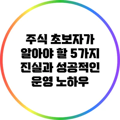 주식 초보자가 알아야 할 5가지 진실과 성공적인 운영 노하우