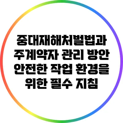 중대재해처벌법과 주계약자 관리 방안: 안전한 작업 환경을 위한 필수 지침