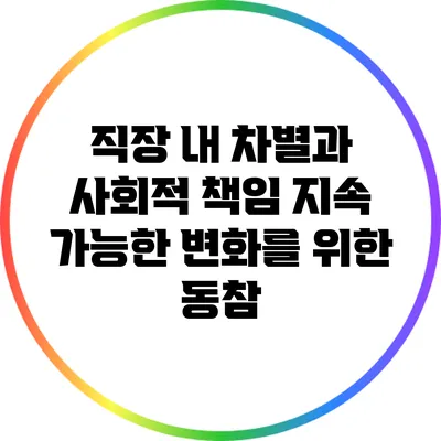 직장 내 차별과 사회적 책임: 지속 가능한 변화를 위한 동참