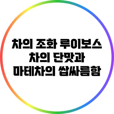 차의 조화: 루이보스 차의 단맛과 마테차의 쌉싸름함