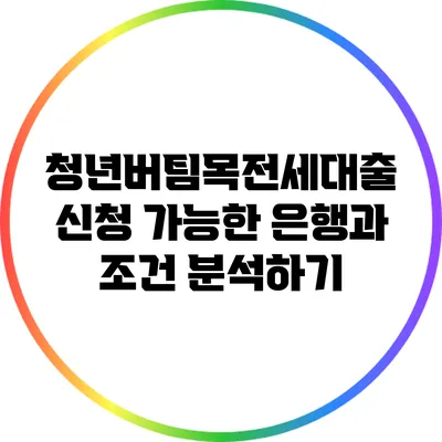 청년버팀목전세대출: 신청 가능한 은행과 조건 분석하기
