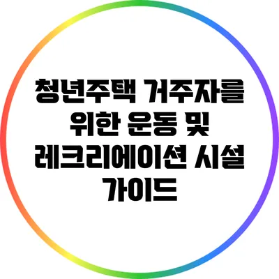 청년주택 거주자를 위한 운동 및 레크리에이션 시설 가이드