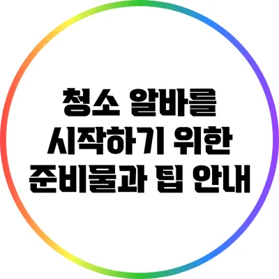 청소 알바를 시작하기 위한 준비물과 팁 안내