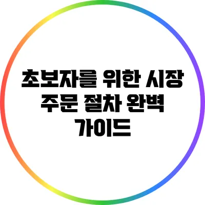 초보자를 위한 시장 주문 절차 완벽 가이드