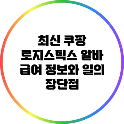 최신 쿠팡 로지스틱스 알바 급여 정보와 일의 장단점