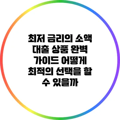 최저 금리의 소액 대출 상품 완벽 가이드: 어떻게 최적의 선택을 할 수 있을까?