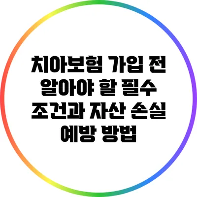 치아보험 가입 전 알아야 할 필수 조건과 자산 손실 예방 방법
