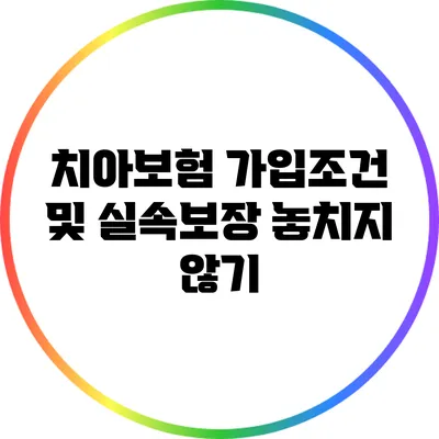 치아보험 가입조건 및 실속보장 놓치지 않기