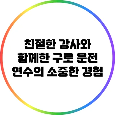 친절한 강사와 함께한 구로 운전 연수의 소중한 경험