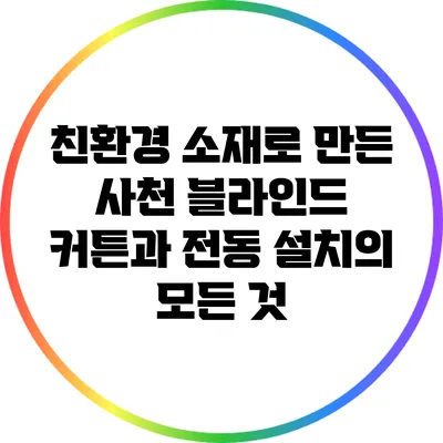 친환경 소재로 만든 사천 블라인드 커튼과 전동 설치의 모든 것