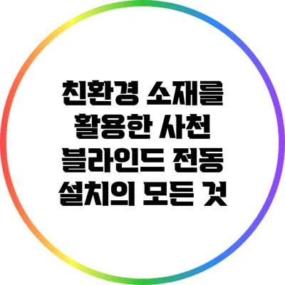 친환경 소재를 활용한 사천 블라인드 전동 설치의 모든 것
