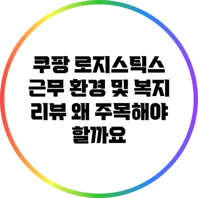 쿠팡 로지스틱스 근무 환경 및 복지 리뷰: 왜 주목해야 할까요?