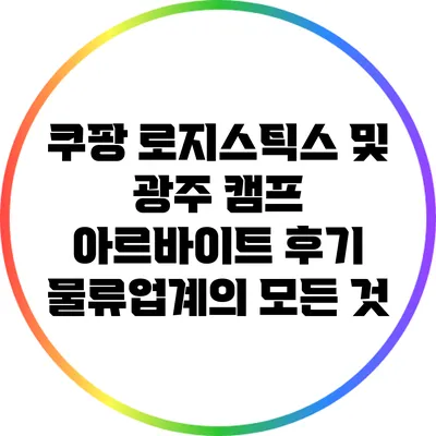 쿠팡 로지스틱스 및 광주 캠프 아르바이트 후기: 물류업계의 모든 것