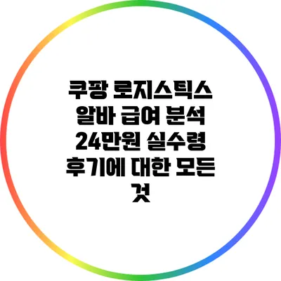 쿠팡 로지스틱스 알바 급여 분석: 24만원 실수령 후기에 대한 모든 것