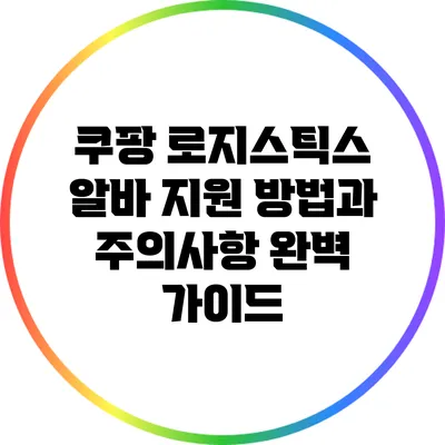 쿠팡 로지스틱스 알바 지원 방법과 주의사항 완벽 가이드
