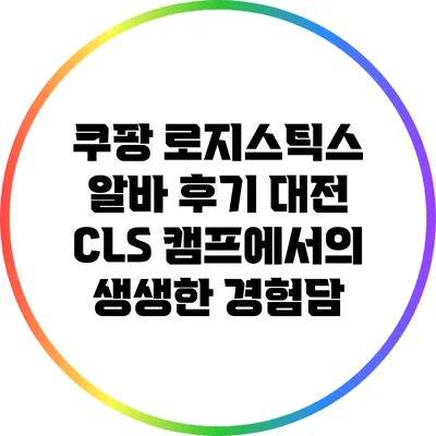쿠팡 로지스틱스 알바 후기: 대전 CLS 캠프에서의 생생한 경험담