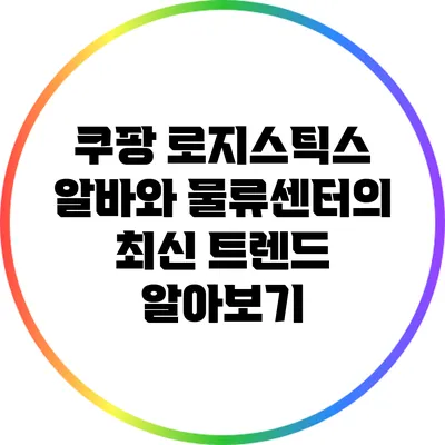 쿠팡 로지스틱스 알바와 물류센터의 최신 트렌드 알아보기