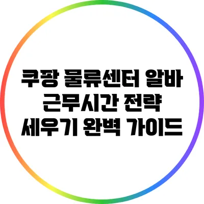 쿠팡 물류센터 알바: 근무시간 전략 세우기 완벽 가이드