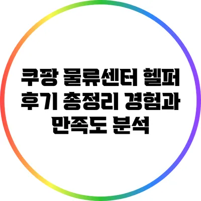 쿠팡 물류센터 헬퍼 후기 총정리: 경험과 만족도 분석