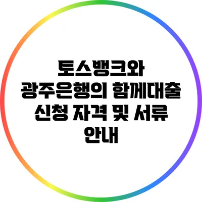 토스뱅크와 광주은행의 함께대출 신청 자격 및 서류 안내