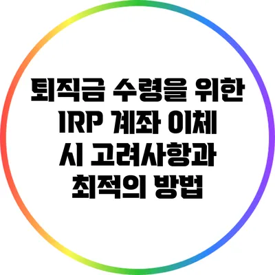 퇴직금 수령을 위한 IRP 계좌 이체 시 고려사항과 최적의 방법