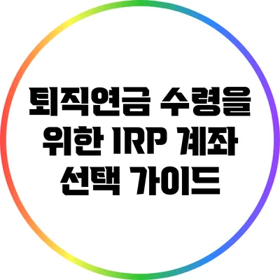 퇴직연금 수령을 위한 IRP 계좌 선택 가이드