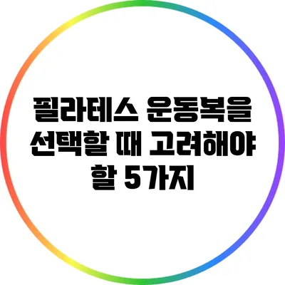 필라테스 운동복을 선택할 때 고려해야 할 5가지