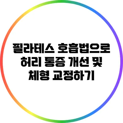 필라테스 호흡법으로 허리 통증 개선 및 체형 교정하기