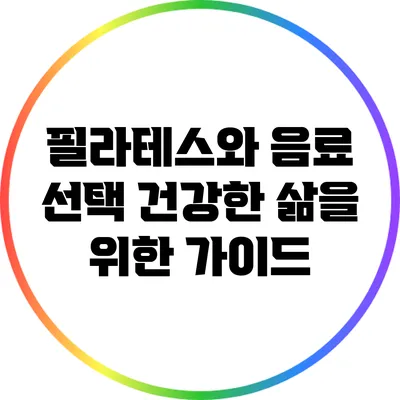 필라테스와 음료 선택: 건강한 삶을 위한 가이드