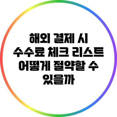 해외 결제 시 수수료 체크 리스트: 어떻게 절약할 수 있을까?