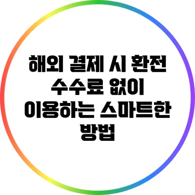 해외 결제 시 환전 수수료 없이 이용하는 스마트한 방법