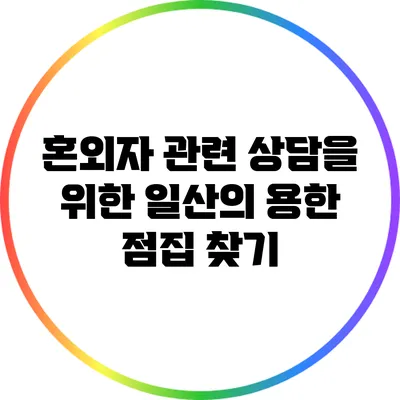 혼외자 관련 상담을 위한 일산의 용한 점집 찾기