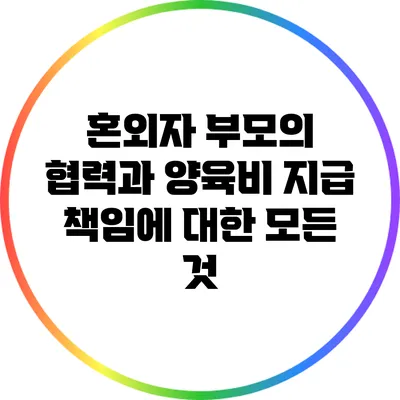 혼외자 부모의 협력과 양육비 지급 책임에 대한 모든 것