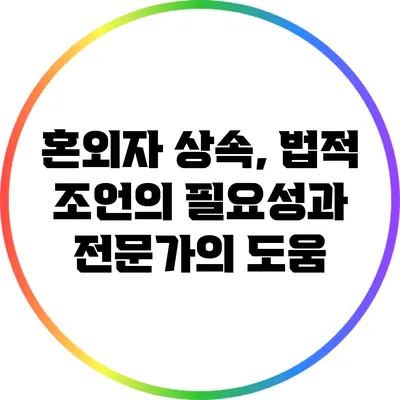 혼외자 상속, 법적 조언의 필요성과 전문가의 도움