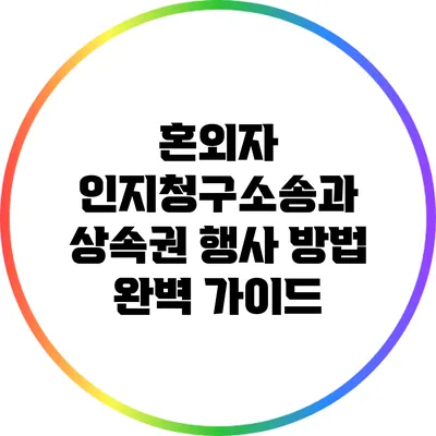 혼외자 인지청구소송과 상속권 행사 방법 완벽 가이드