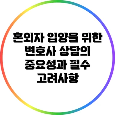 혼외자 입양을 위한 변호사 상담의 중요성과 필수 고려사항