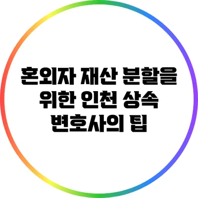 혼외자 재산 분할을 위한 인천 상속 변호사의 팁