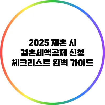 2025 재혼 시 결혼세액공제 신청 체크리스트 완벽 가이드