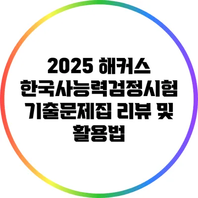 2025 해커스 한국사능력검정시험 기출문제집 리뷰 및 활용법