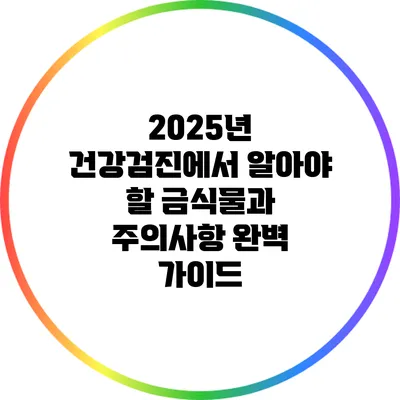 2025년 건강검진에서 알아야 할 금식물과 주의사항 완벽 가이드
