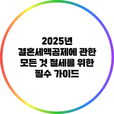 2025년 결혼세액공제에 관한 모든 것: 절세를 위한 필수 가이드