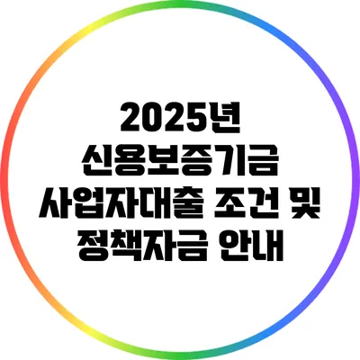2025년 신용보증기금 사업자대출 조건 및 정책자금 안내
