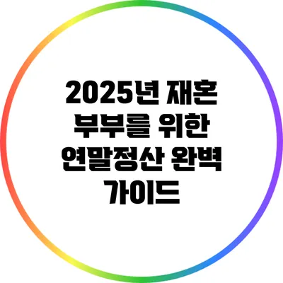 2025년 재혼 부부를 위한 연말정산 완벽 가이드