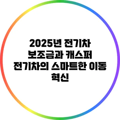 2025년 전기차 보조금과 캐스퍼 전기차의 스마트한 이동 혁신