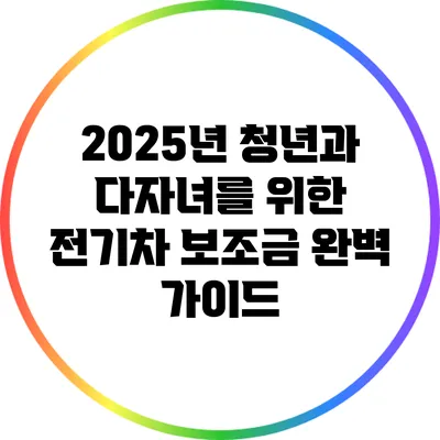 2025년 청년과 다자녀를 위한 전기차 보조금 완벽 가이드