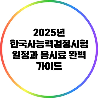 2025년 한국사능력검정시험 일정과 응시료 완벽 가이드