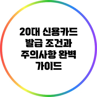 20대 신용카드 발급 조건과 주의사항 완벽 가이드