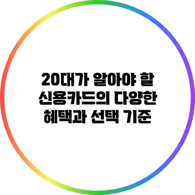 20대가 알아야 할 신용카드의 다양한 혜택과 선택 기준
